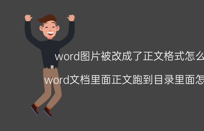 word图片被改成了正文格式怎么办 word文档里面正文跑到目录里面怎么办？